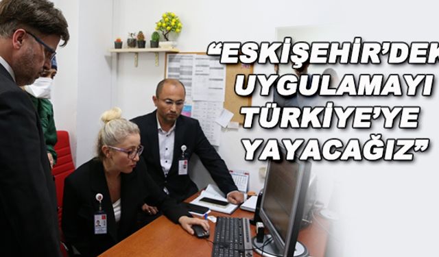 "Eskişehir'deki uygulamayı Türkiye'ye yayacağız"