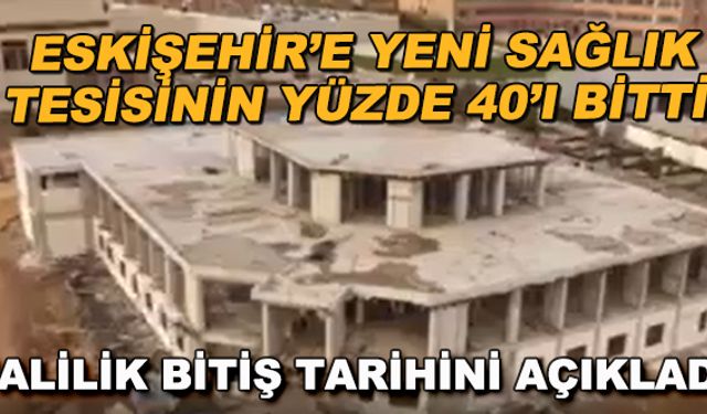 Eskişehir'e yeni sağlık tesisinin yüzde 40'ı bitti... Valilik bitiş tarihini açıkladı