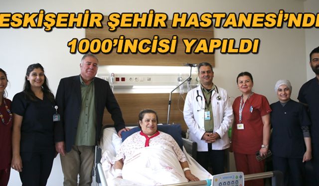 Eskişehir Şehir Hastanesi'nde 1000'incisi yapıldı