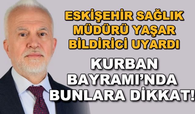Eskişehir Sağlık Müdürü Yaşar Bildirici uyardı... Kurban Bayramı'nda bunlara dikkat!