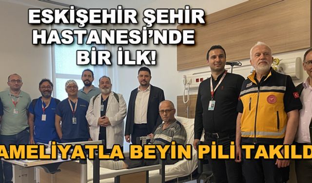 Eskişehir Şehir Hastanesi'nde bir ilk! Ameliyatla beyin pili takıldı