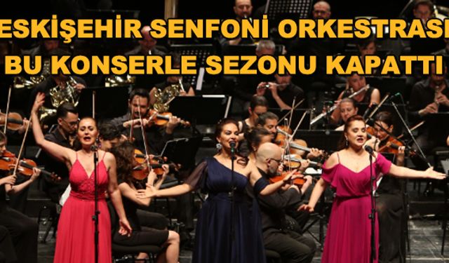 Eskişehir Senfoni Orkestrası bu konserle sezonu kapattı