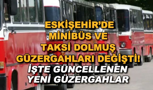 Eskişehir'de minibüs ve taksi dolmuş güzergahları değişti! İşte güncellenen yeni güzergahlar