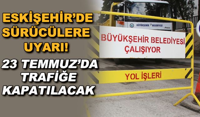 Eskişehir'de sürücülere uyarı! 23 Temmuz'da trafiğe kapatılacak