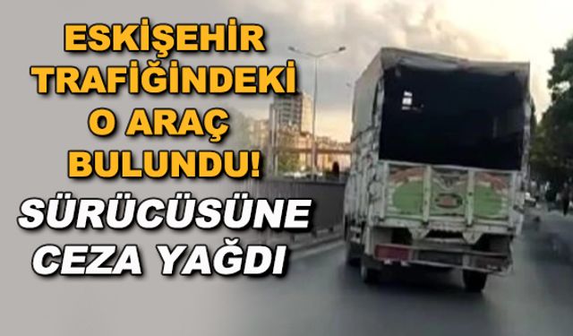 Eskişehir trafiğindeki o araç bulundu! Sürücüsüne ceza yağdı