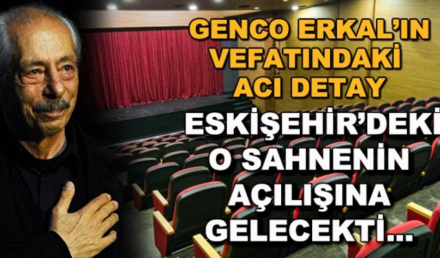 Genco Erkal'ın vefatındaki acı detay... Eskişehir'deki o sahnenin açılışına gelecekti