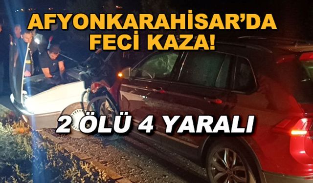 Afyonkarahisar'da feci kaza! 2 ölü 4 yaralı