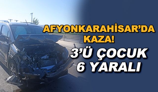Afyonkarahisar'da kaza! 3'ü çocuk 6 yaralı