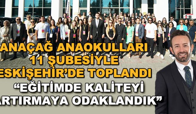 Anaçağ Anaokulları 11 şubesiyle Eskişehir'de toplandı... "Eğitimde kaliteyi artırmaya odaklandık"