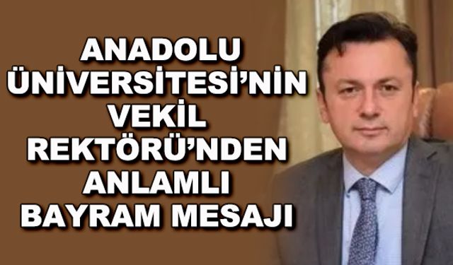 Anadolu Üniversitesi'nin Vekil Rektörü'nden anlamlı bayram mesajı
