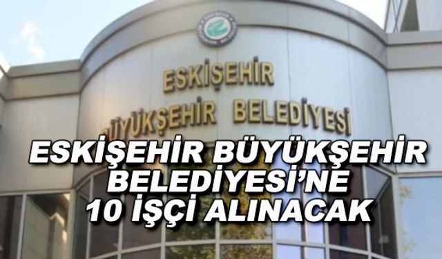 Eskişehir Büyükşehir Belediyesi'ne 10 işçi alınacak