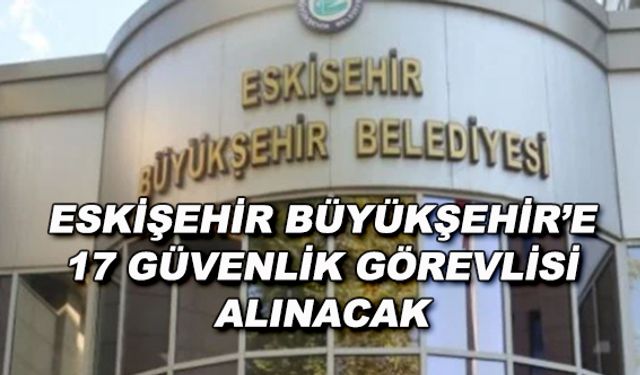 Eskişehir Büyükşehir Belediyesi'ne 17 güvenlik görevlisi alınacak