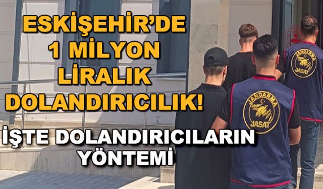 Eskişehir'de 1 milyon liralık dolandırıcılık! İşte dolandırıcıların yöntemi