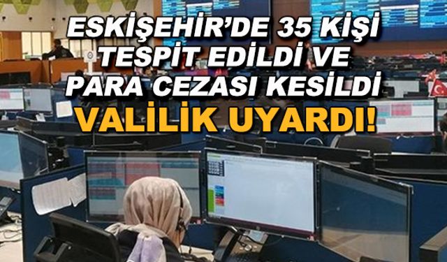 Eskişehir'de 35 kişi tespit edildi ve para cezası kesildi... Valilik uyardı!