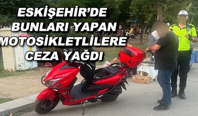 Eskişehir'de bunları yapan motosikletlilere ceza yağdı