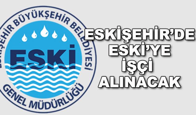 Eskişehir'de ESKİ'ye işçi alınacak