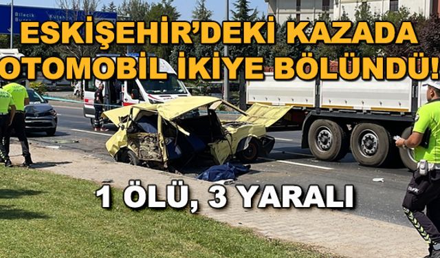 Eskişehir'deki kazada otomobil ikiye bölündü! 1 ölü, 3 yaralı