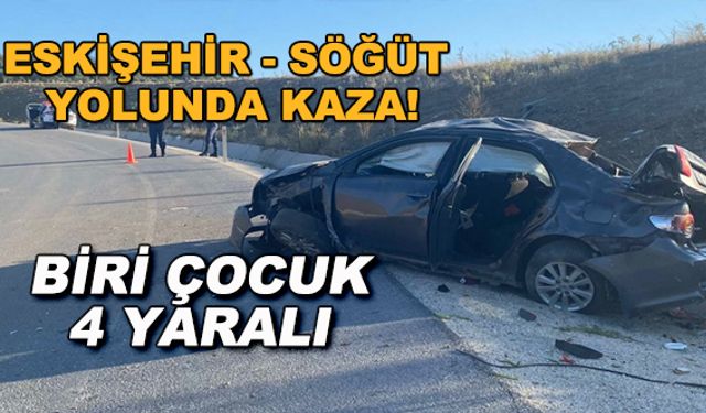 Eskişehir - Söğüt yolunda kaza! Biri çocuk 4 yaralı
