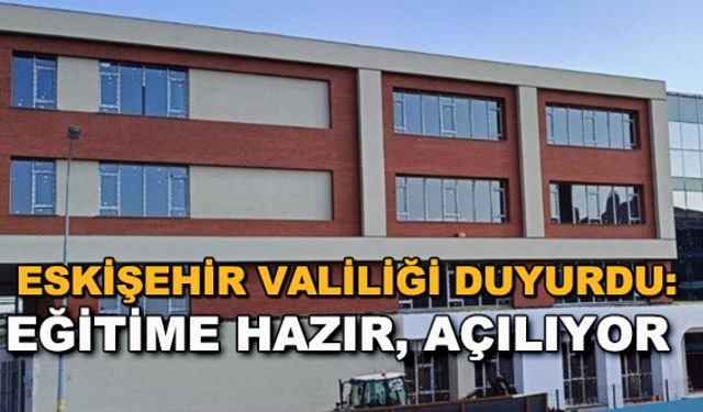 Eskişehir Valiliği duyurdu: Eğitime hazır, açılıyor