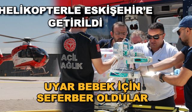 Helikopterle Eskişehir'e getirildi... Uyar bebek için seferber oldular
