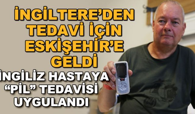 İngiltere'den tedavi için Eskişehir'e geldi... "Pil" tedavisi uygulandı