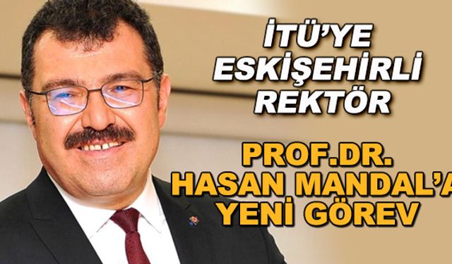İTÜ'ye Eskişehirli rektör... Prof.Dr. Hasan Mandal'a yeni görev