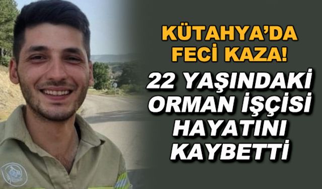 Kütahya'da feci kaza! 22 yaşındaki orman işçisi hayatını kaybetti