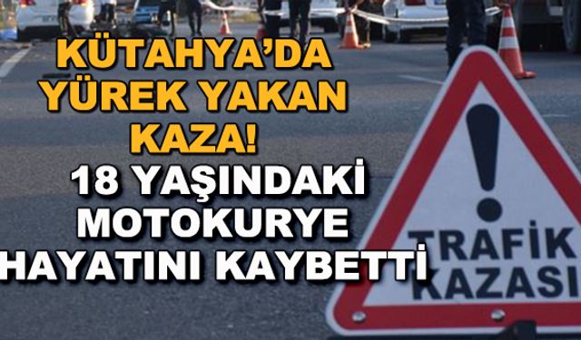 Kütahya'da yürek yakan kaza! 18 yaşındaki motokurye hayatını kaybetti