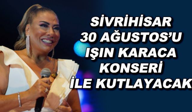 Sivrihisar 30 Ağustos'u Işın Karaca konseri ile kutlayacak