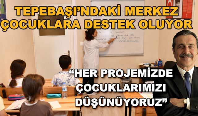 Tepebaşı'ndaki merkez çocuklara destek oluyor... "Her projemizde çocuklarımızı düşünüyoruz"
