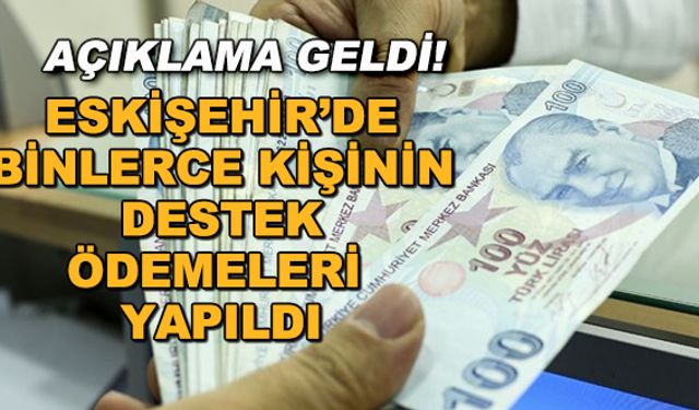 Açıklama geldi! Eskişehir'de binlerce kişinin destek ödemeleri yapıldı