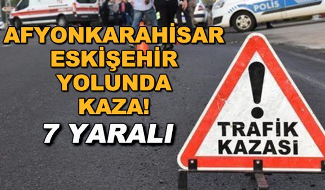 Afyonkarahisar - Eskişehir yolunda kaza! 7 yaralı
