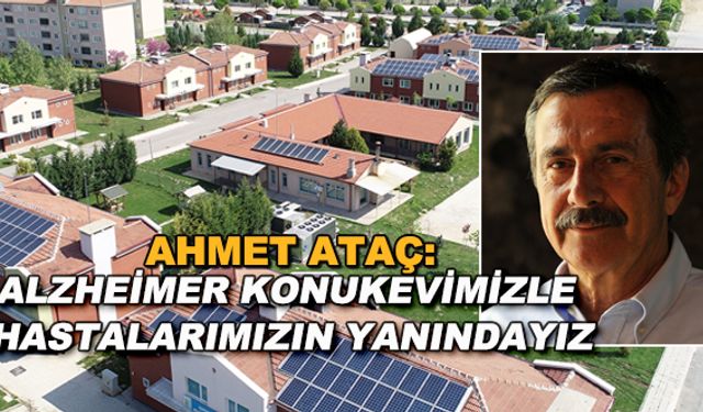 Ahmet Ataç: Alzheimer Konukevimizle hastalarımızın yanındayız