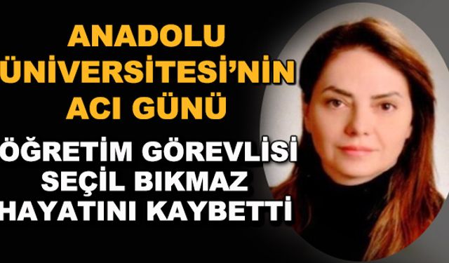 Anadolu Üniversitesi'nin acı günü... Öğretim Görevlisi Seçil Bıkmaz hayatını kaybetti