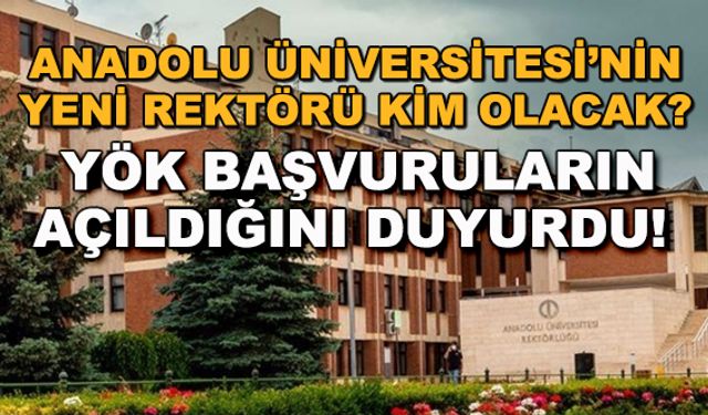 Anadolu Üniversitesi'nin yeni rektörü kim olacak? YÖK başvuruların açıldığını duyurdu!