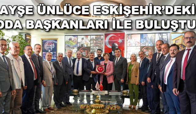 Ayşe Ünlüce Eskişehir'deki Oda Başkanları ile buluştu