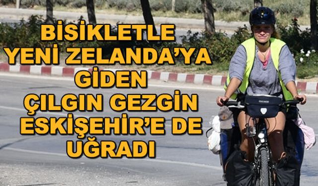 Bisikletle Yeni Zelanda'ya giden çılgın gezgin Eskişehir'e de uğradı!