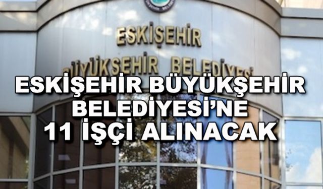 Eskişehir Büyükşehir Belediyesi'ne 11 işçi alınacak