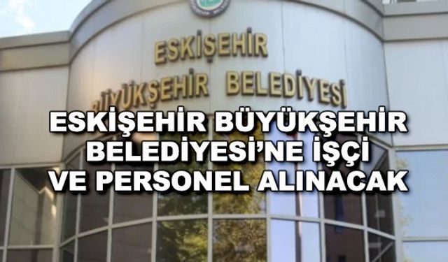 Eskişehir Büyükşehir Belediyesi'ne işçi ve personel alınacak