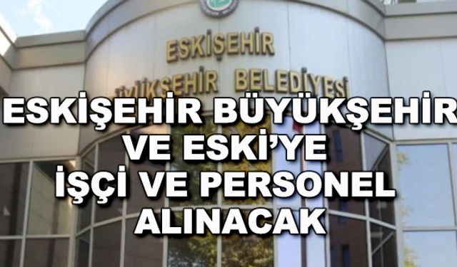 Eskişehir Büyükşehir ve ESKİ'ye işçi ve personel alınacak