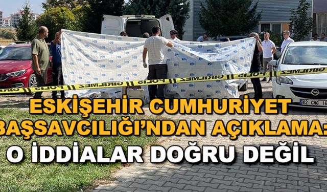 Eskişehir Cumhuriyet Başsavcılığı'ndan açıklama: O iddialar doğru değil