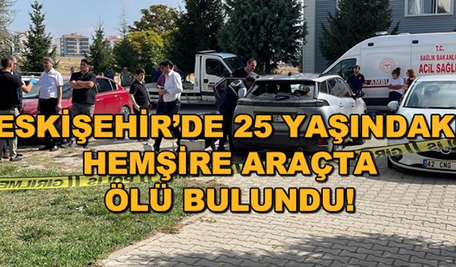 Eskişehir'de 25 yaşındaki hemşire araçta ölü bulundu!