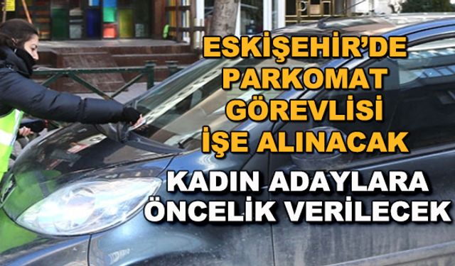 Eskişehir'de parkomat görevlisi işe alınacak... Kadın adaylara öncelik verilecek