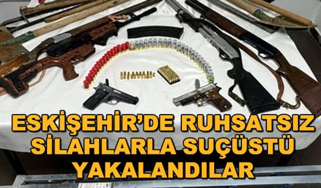 Eskişehir'de ruhsatsız silahlarla suçüstü yakalandılar