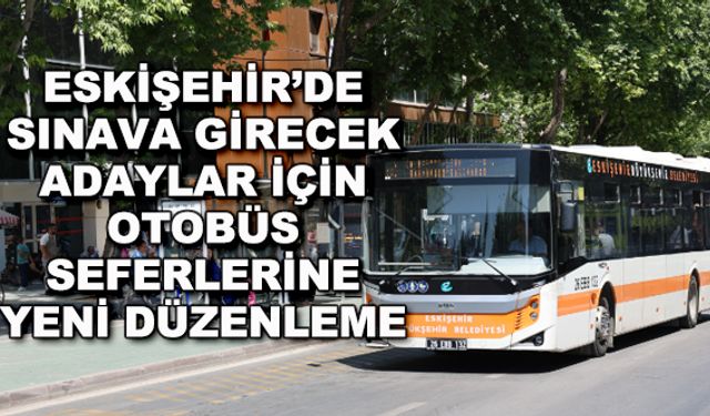 Eskişehir'de sınava girecek adaylar için otobüs seferlerine yeni düzenleme