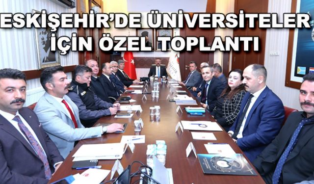 Eskişehir'de üniversiteler için özel toplantı