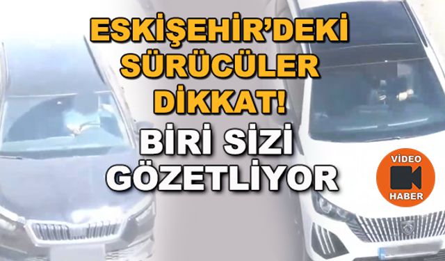 Eskişehir'deki sürücüler dikkat! Biri sizi gözetliyor