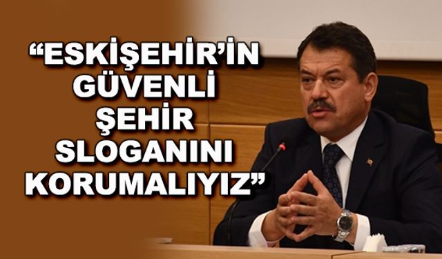 "Eskişehir'in güvenli şehir sloganını korumalıyız"