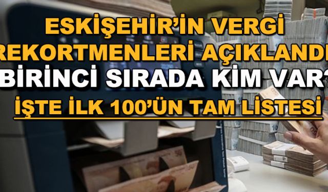 Eskişehir'in vergi rekortmenleri açıklandı! İşte ilk 100'ün tam listesi