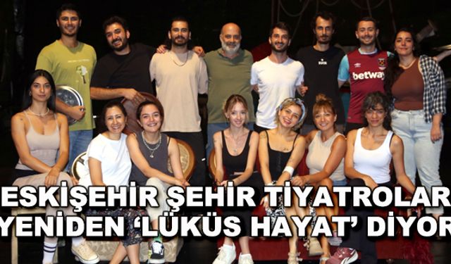 Eskişehir Şehir Tiyatroları yeniden 'Lüküs Hayat' diyor
